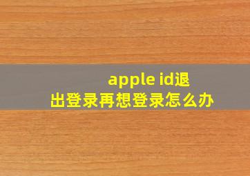 apple id退出登录再想登录怎么办